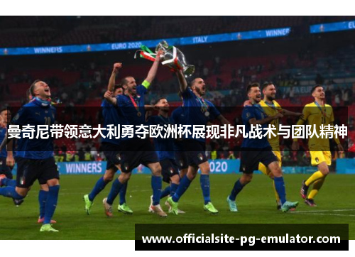 曼奇尼带领意大利勇夺欧洲杯展现非凡战术与团队精神