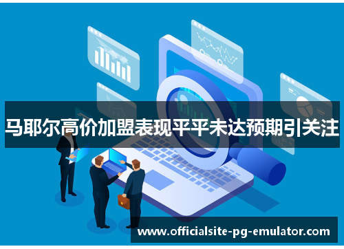马耶尔高价加盟表现平平未达预期引关注