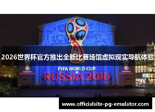 2026世界杯官方推出全新比赛场馆虚拟现实导航体验 2026世界杯官方推出全新比赛场馆虚拟现实导航体验